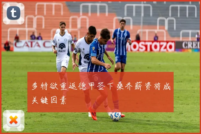多特欲重返德甲签下桑乔薪资将成关键因素