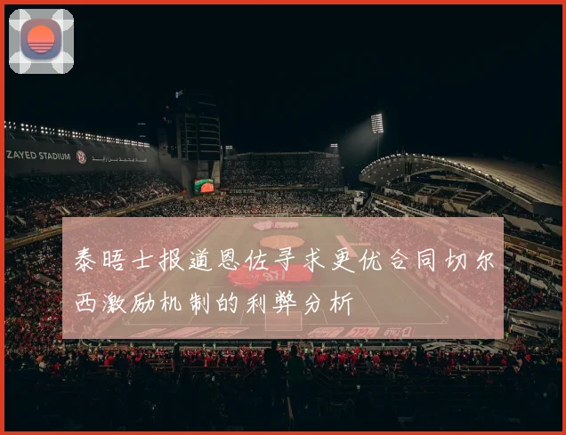 泰晤士报道恩佐寻求更优合同切尔西激励机制的利弊分析