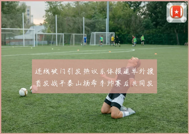 连线破门引发热议东体报道单外援首发战平泰山杨希李帅赛后共同发红包庆祝